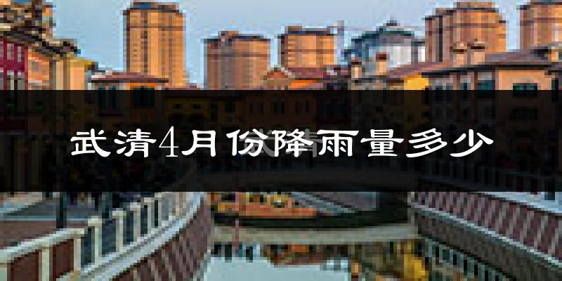 武清4月份降雨量多少?武清四月下雨多吗?