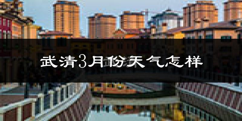 武清3月份天气怎样?武清三月冷吗?
