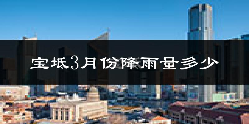 宝坻3月份降雨量多少?宝坻三月下雨多吗?