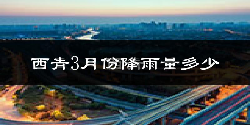 西青3月份降雨量多少?西青三月下雨多吗?