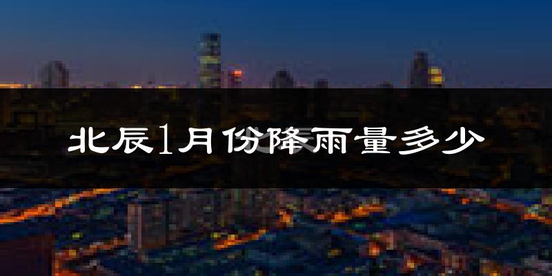 北辰1月份降雨量多少?北辰一月下雨多吗?