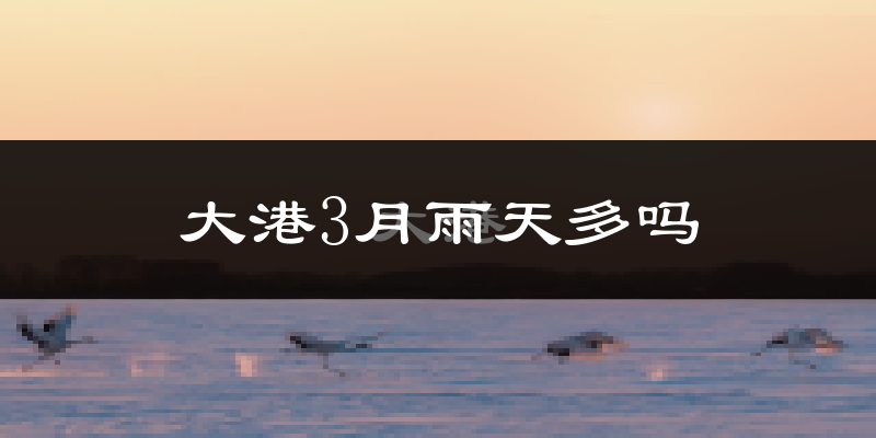 大港3月雨天多吗?