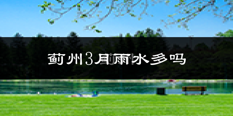 蓟州3月雨水多吗?