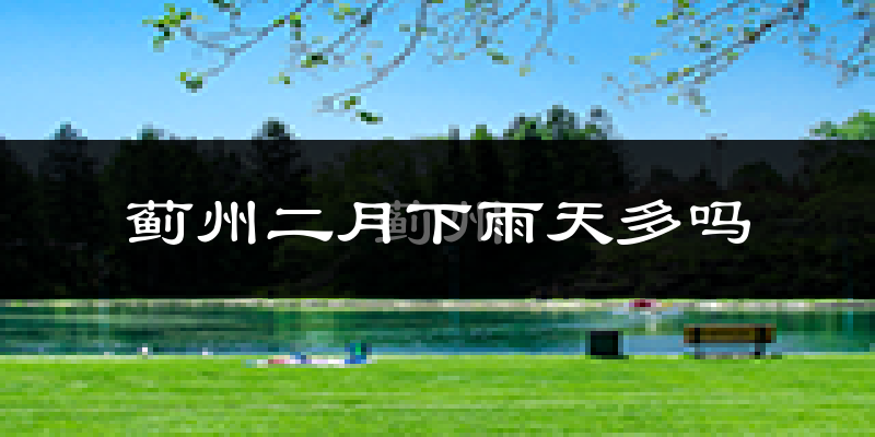 蓟州二月下雨天多吗?蓟州2月份降雨量多少?