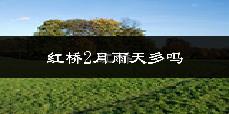 红桥2月雨天多吗?