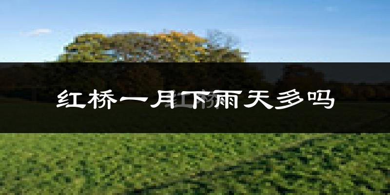 红桥一月下雨天多吗?红桥1月份降雨量多少?