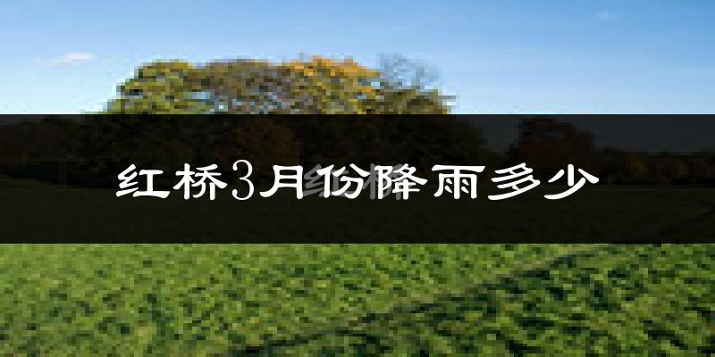 红桥3月份降雨多少?