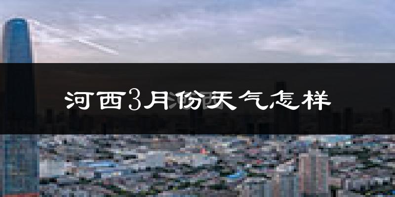 河西3月份天气怎样?河西三月冷吗?