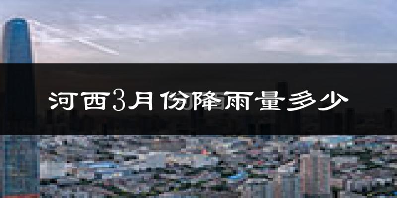 河西3月份降雨量多少?河西三月下雨多吗?
