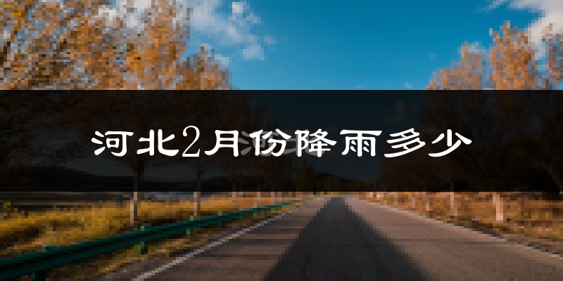 河北2月份降雨多少?