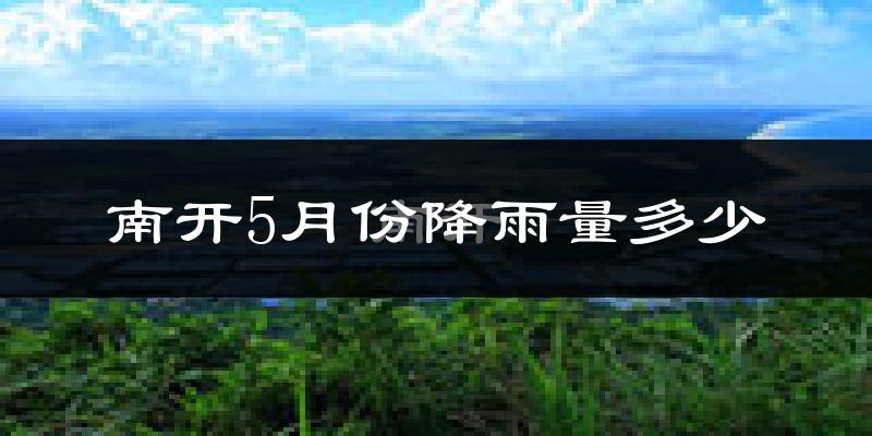 南开5月份降雨量多少?南开五月下雨多吗?