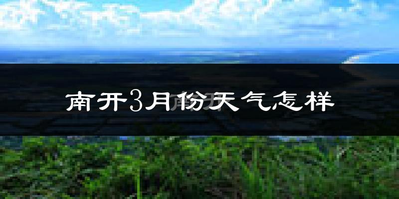 南开3月份天气怎样?南开三月冷吗?