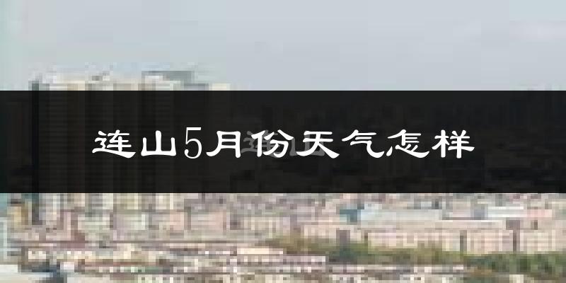 连山5月份天气怎样?连山五月冷不冷?