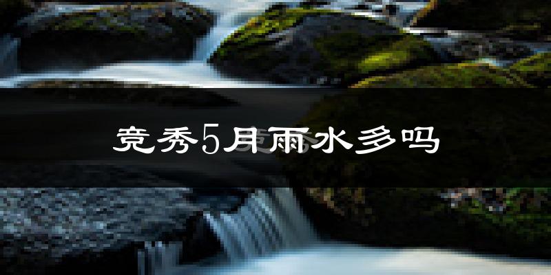 竞秀5月雨水多吗?