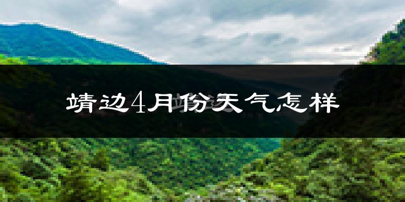 靖边县4月份天气如何?冷热情况怎么样?
