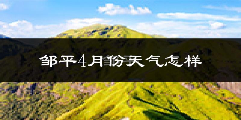 邹平县4月份天气如何?冷热情况怎么样?