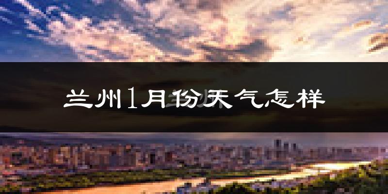 兰州1月份天气如何?很冷吗?