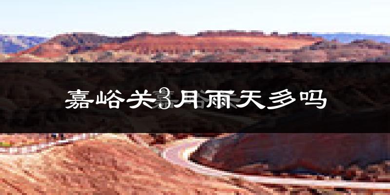 嘉峪关3月雨天多吗?