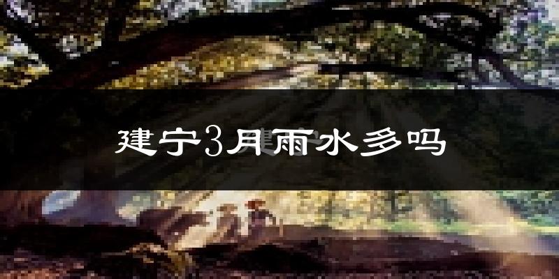 建宁3月雨水多吗?