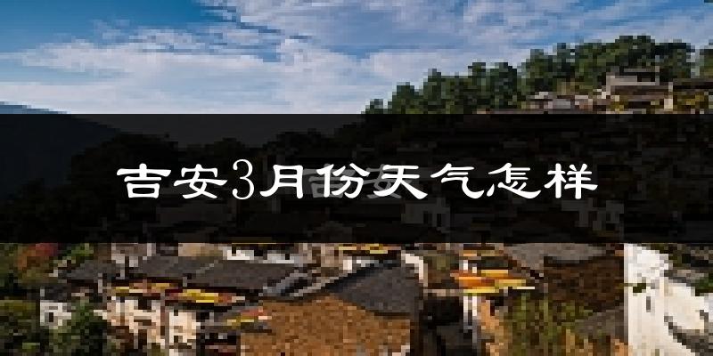 吉安县3月份天气如何?冷吗?