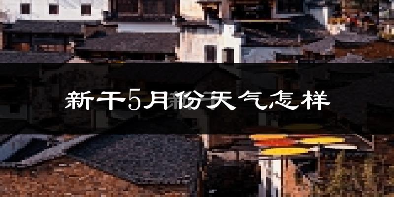 新干县5月份天气如何?很热吗?